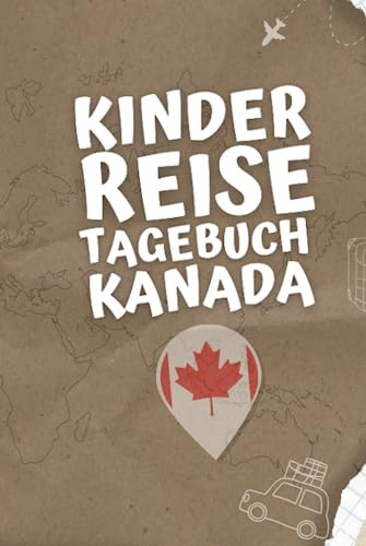 Kinder Reisetagebuch Kanada: Kinder Urlaubslogbuch Zum Eintragen, Malen und Aufkleben Von Urlaubserlebnissen - Aktivitätsbuch Für Reisen Und Ausflüge
