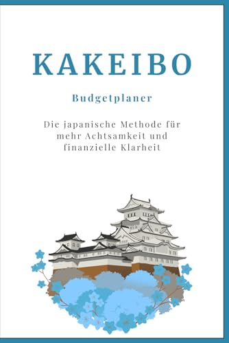 Kakeibo Haushaltsbuch & Budgetplaner: Die japanische Methode für mehr Achtsamkeit und finanzielle Klarheit. Finanzen einfach organisieren, Einnahmen & ... sparen und finanzielle Achtsamkeit entwickeln
