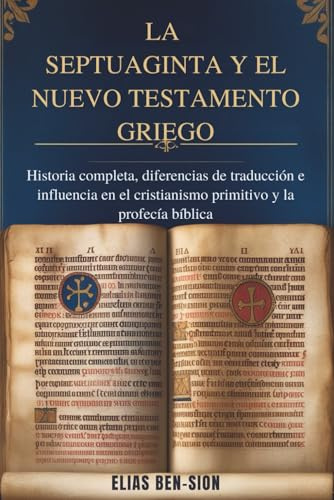 LA SEPTUAGINTA Y EL NUEVO TESTAMENTO GRIEGO: Historia completa, diferencias de traducción e influencia en el cristianismo primitivo y la profecía bíblica