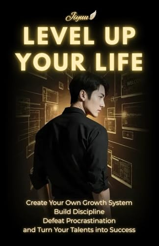 Level Up Your Life: Create Your Own Growth System, Build Discipline, Defeat Procrastination and Turn Your Talents into Success