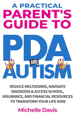 A Practical Parent's Guide to PDA and Autism: Reduce Meltdowns, Navigate Diagnosis & Access School, Insurance and Financial Resources to Transform Your Life Now