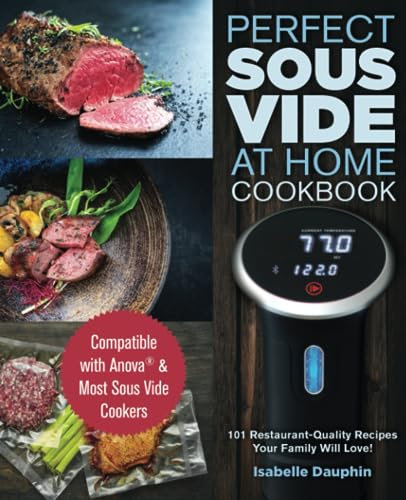 Perfect Sous Vide At Home Cookbook: Compatible with Anova & Most Sous Vide Cookers - 101 Restaurant-Quality Recipes Your Family Will Love!