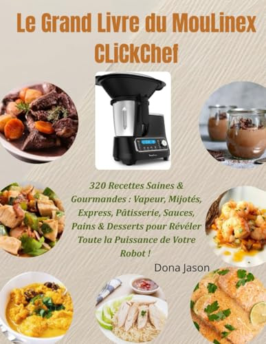 Le Grand Livre du MouLinex CLiCkChef: 320 Recettes Saines & Gourmandes : Vapeur, Mijotés, Express, Pâtisserie, Sauces, Pains & Desserts pour Révéler Toute la Puissance de Votre Robot !