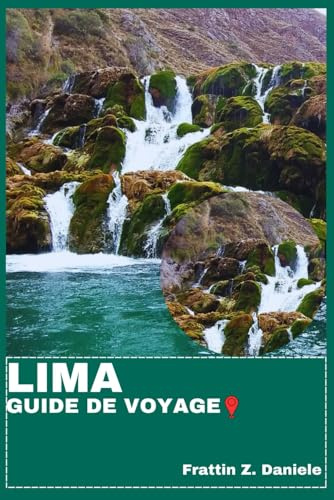LIMA GUIDE DE VOYAGE: Votre guide de voyage essentiel pour Lima : Expériences authentiques, incontournables culinaires et aventures culturelles hors des sentiers battus