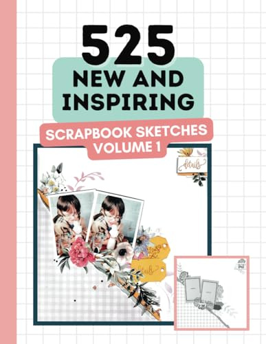 525 New and Inspiring Scrapbook Sketches - Volume 1 (Scrapbooking Ideas Book): Gorgeous Scrapbook Ideas For Almost Every Occasion