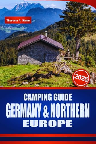 CAMPING GUIDE GERMANY & NORTHERN EUROPE 2026: Discover Campervan Routes, Motorhome Stops, Campsites, Rules, and Practical Planning for Scandinavia and Beyond