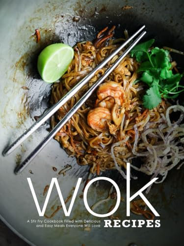 Wok Recipes: A Stir Fry Cookbook Filled with Delicious and Easy Meals Everyone Will Love