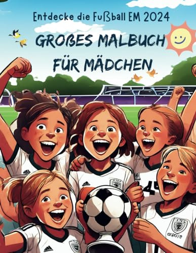 Großes Malbuch für Mädchen – Entdecke die Fußball EM 2024 in Deutschland: Das perfekte Geschenk für Kinder und alle Fußballfans – Mach mit und hab Spaß!