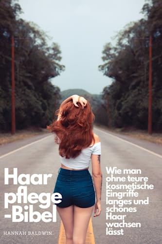 Haarpflege-Bibel: Wie Man Ohne Teure Kosmetische Eingriffe Langes Und Schones Haar Wachsen Lässt