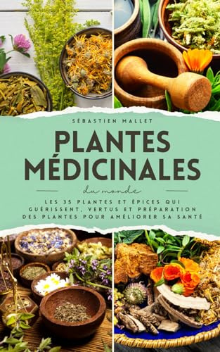 Plantes Medicinales Du Monde: Les 35 plantes et épices qui guérissent, vertus et préparation des plantes pour améliorer sa santé