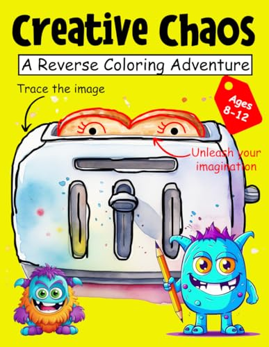 Creative Chaos: A Reverse Coloring Adventurere: Reverse Coloring Book For Kids 8-12 | 30 Unique Common Household Appliances Color Pages For Kids To Draw & Doodle
