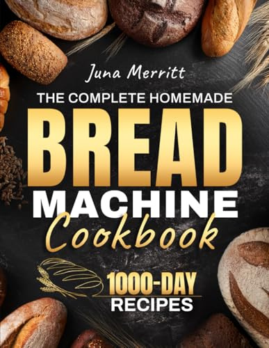 The Complete Homemade Bread Machine Cookbook: Easy, Foolproof, and Flavorful Recipes for Soft, Golden, and Perfectly Baked Loaves | Crafted for Home Bakers Who Love Delicious Bread Every Time