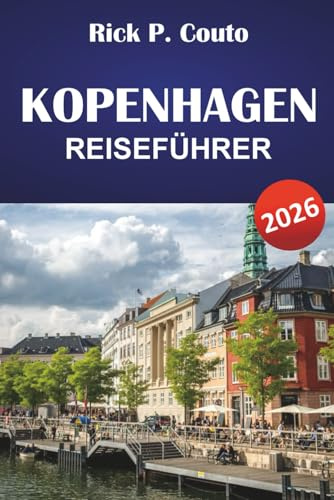 KOPENHAGEN REISEFÜHRER 2026: Entdecken Sie die dänische Kultur, ikonische Sehenswürdigkeiten, versteckte Perlen, lokale Küche und praktische Reisetipps