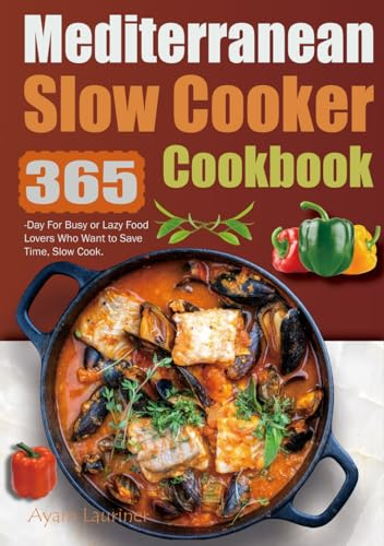 Mediterranean Slow Cooker Cookbook: 365-Day For Busy or Lazy Food Lovers Who Want to Save Time, Slow Cook.