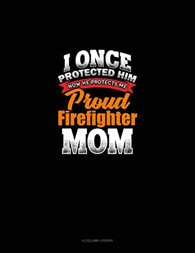 I Once Protected Him Now He Protects Me Proud Firefighter Mom: 4 Column Ledger
