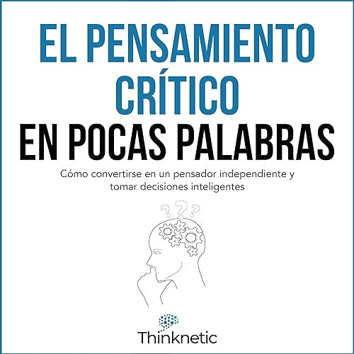 El pensamiento crítico en pocas palabras: Cómo convertirse en un pensador independiente y tomar decisiones inteligentes
