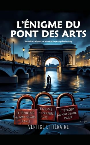L’Énigme du Pont des Arts - Certains cadenas ne s’ouvrent qu’au prix du sang: Thriller psychologique et enquête criminelle dans un Paris où l’amour devient piège mortel. Roman policier nouveauté