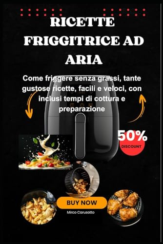 Ricette Friggitrice ad Aria: Come friggere senza grassi, tante gustose ricette, facili e veloci, con inclusi tempi di cottura e preparazione. Edizione 2025