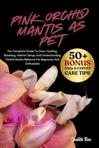 PINK ORCHID MANTIS AS PET: The Complete Guide To Care, Feeding, Breeding, Habitat Setup, And Understanding Orchid Mantis Behavior For Beginners And Enthusiasts