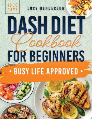 Dash Diet Cookbook for Beginners: 1800 Days of Quick & Healthy Recipes to Lower Blood Pressure for a Balanced Lifestyle - Plus a Comprehensive 45-Day Meal Plan