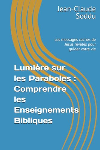 Lumière sur les Paraboles : Comprendre les Enseignements Bibliques: Les messages cachés de Jésus révélés pour guider votre vie