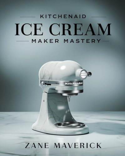 KITCHENAID ICE CREAM MAKER MASTERY: A Guide to Making the Best Frozen Treats