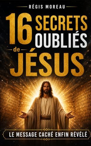 16 secrets oubliés de Jésus: Les paroles originelles et puissantes de Jésus, expliquées simplement, pour libérer l’esprit et retrouver la paix intérieure