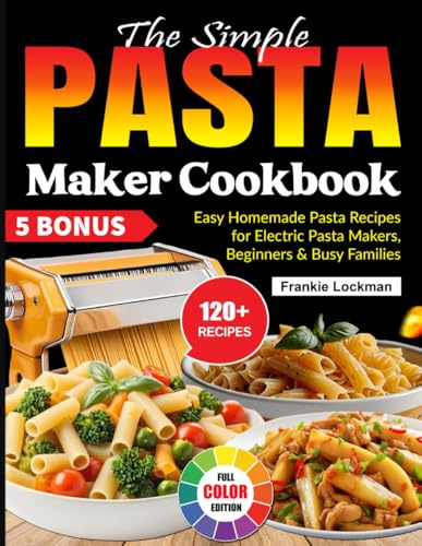 The Simple Pasta Maker Cookbook: Easy Homemade Pasta Recipes for Electric Pasta Makers, Beginners & Busy Families