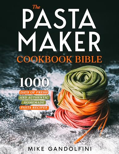 The Pasta Maker Cookbook Bible: 1000 Days of Fresh and Authentic Homemade Pasta Recipes