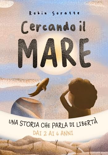 Cercando il Mare - Una storia che parla di libertà - libro per bambini 2 3 4 5 6 anni: Il regalo perfetto per i bambini che amano l'acqua - albo illustrato - Ediz. a colori