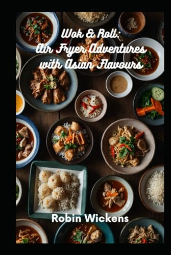 Wok & Roll: Air Fryer Adventures with Asian Flavours (Air Fryer Recipes, Band 2)