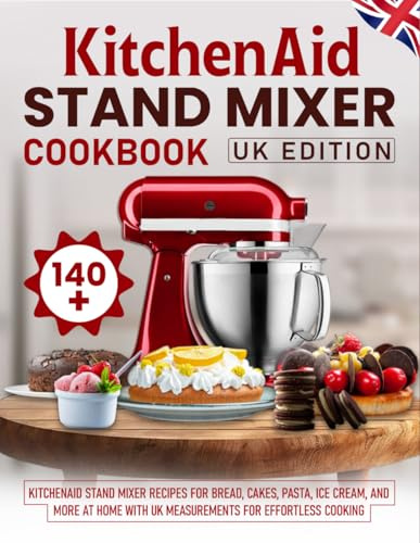 KitchenAid Stand Mixer Cookbook UK Edition: 140+ KitchenAid Stand Mixer Recipes for Bread, Cakes, Pasta, Ice Cream, and More at Home with UK Measurements for Effortless Cooking