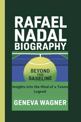 RAFAEL NADAL BIOGRAPHY: Beyond the Baseline - Insights into the Mind of a Tennis Legend