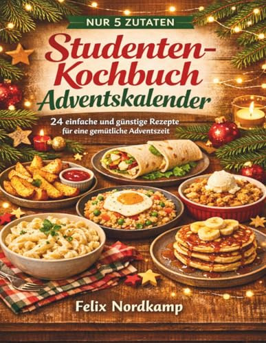 Nur 5 Zutaten – Studenten-Kochbuch Adventskalender: Schnelle und günstige Rezepte für Studenten – das Adventskalender Kochbuch für einfache Alltagsküche mit nur 5 Zutaten