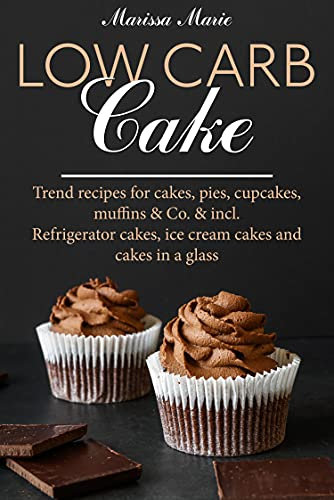 Low Carb Cake Trend recipes for cakes, pies, cupcakes, muffins: Refrigerator cakes, ice cream cakes and cakes in a glass (English Edition)
