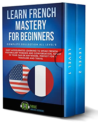 Learn French Mastery for Beginners Complete Collection All Level's: Easy Accelerated Learning to Speak French Vocabulary Phrases and Conversation, Fast in Your Car or Anywhere for Travelers & Travel