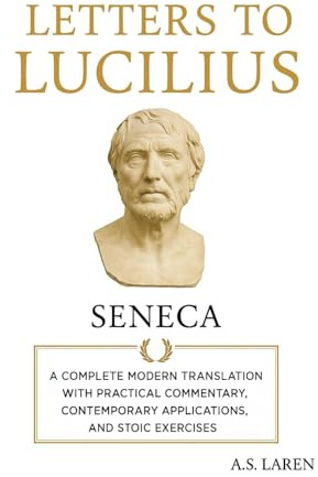 Seneca’s Letters to Lucilius: A Complete Modern Translation, with Practical Commentary, Contemporary Application, and Stoic Exercises