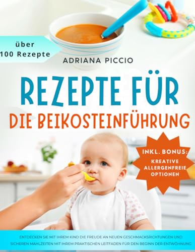 Rezepte für die Beikosteinführung: Entdecken Sie mit Ihrem Kind die Freude an neuen Geschmacksrichtungen und sicheren Mahlzeiten mit Ihrem praktischen Leitfaden für den Beginn der Entwöhnung