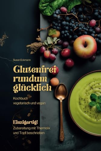 Glutenfrei rundum glücklich: Kochbuch, vegetarisch und vegan