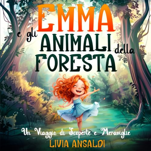 Emma e gli Animali della Foresta - Un Viaggio di Scoperte e Meraviglie: Un'avventura illustrata per bambini con insegnamenti e curiosità sugli animali. Alla scoperta delle meraviglie della natura!