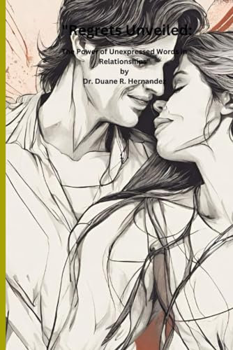 Regrets Unveiled:: The Power of Unexpressed Words in Relationships by Dr. Duane R. Hernandez