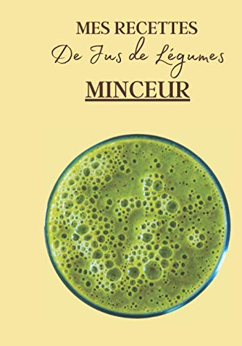 Mes Recettes de Jus de Légumes Minceur: Livre recette extracteur de jus a remplir pour detox, jeune, cuisiner simple ou pour le plaisir du gout. ... pour maigrir ou manger léger | 100 recettes