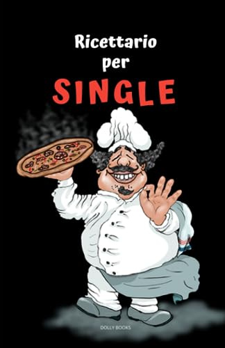 Ricettario per single: ricette facili e veloci. La tua cucina sana senza privazioni