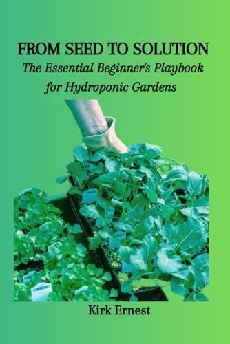 FROM SEED TO SOLUTION: The Essential Beginner's Playbook for Hydroponic Gardens