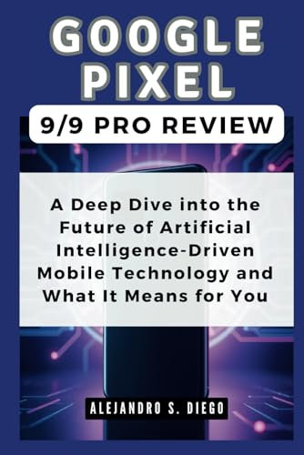 Google Pixel 9/9 Pro Review: The Unseen Power of AI in Smartphones: A Deep Dive into the Future of Artificial Intelligence-Driven Mobile Technology ... You (Gadget Reviews/Buyer's Guide and Update)