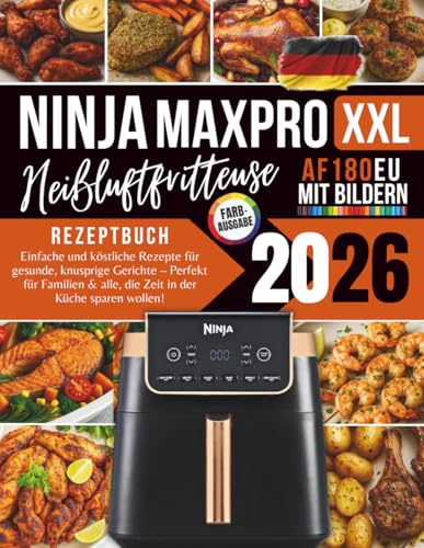 Ninja MAX PRO Heißluftfritteuse AF180EU Rezeptbuch 2026: Einfache und köstliche Rezepte für gesunde, knusprige Gerichte – Perfekt für Familien & alle, die Zeit in der Küche sparen wollen!