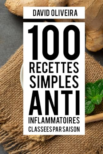 100 recettes simples anti-inflammatoires classées par saison: Savourez le printemps, l'été, l'automne et l'hiver avec des recettes healthy, des soupes ... pour une alimentation naturelle et saine.