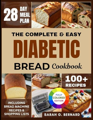 The Complete & Easy Diabetic Bread Cookbook: Your Simple Guide to Enjoying Bread as a Diabetic — With 100+ Quick Low Sugar Recipes for Delicious ... Can Love: Diabetic & Keto Baking Made Real)