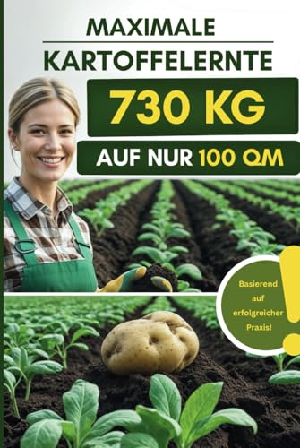 Kartoffeln anbauen - 730 kg auf 100 qm -: Maximale Kartoffelernte mit minimalem Aufwand - Baue deine Kartoffeln selbst an - Das Buch für alle Selbstversorger & Hobbygärtner