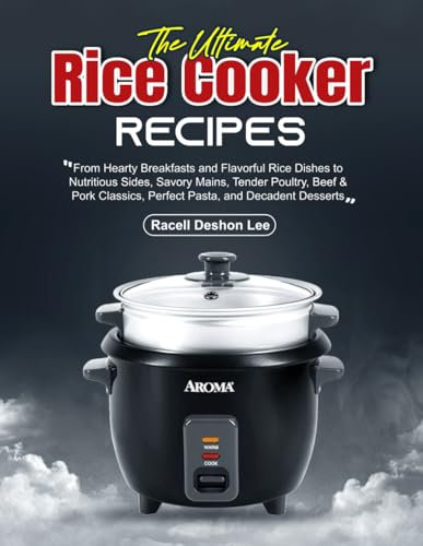 The Ultimate Rice Cooker Recipes: From Hearty Breakfasts and Flavorful Rice Dishes to Nutritious Sides, Savory Mains, Tender Poultry, Beef & Pork Classics, Perfect Pasta, and Decadent Desserts